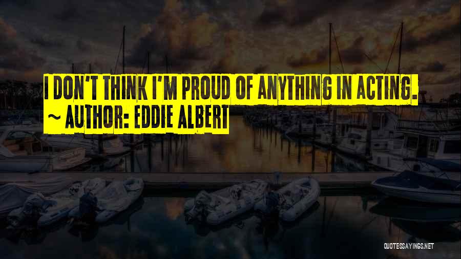 Eddie Albert Quotes: I Don't Think I'm Proud Of Anything In Acting.