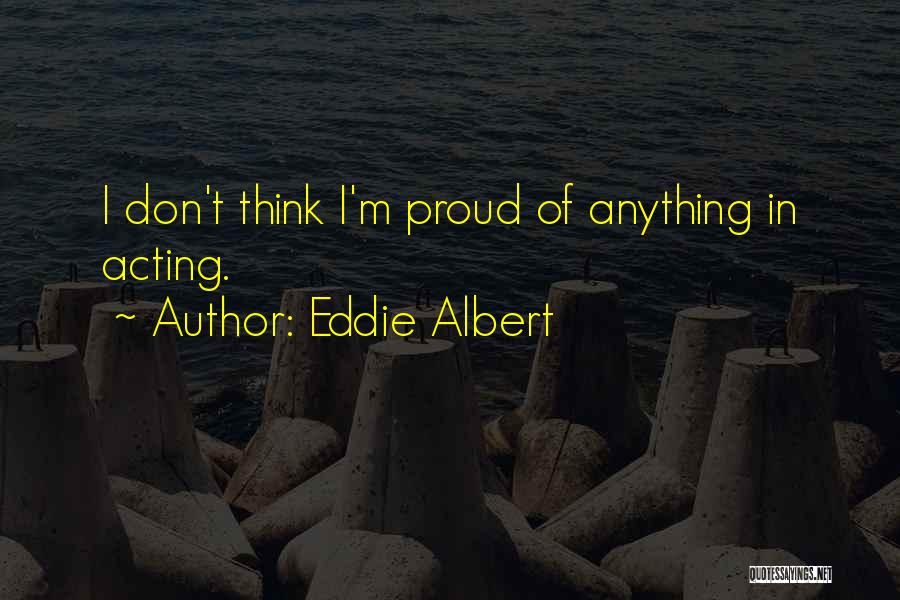 Eddie Albert Quotes: I Don't Think I'm Proud Of Anything In Acting.