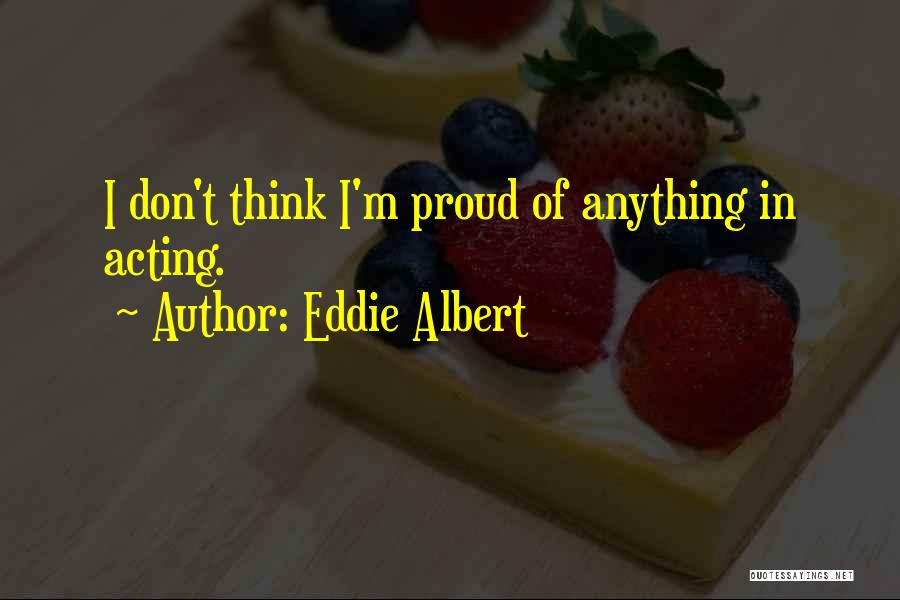 Eddie Albert Quotes: I Don't Think I'm Proud Of Anything In Acting.