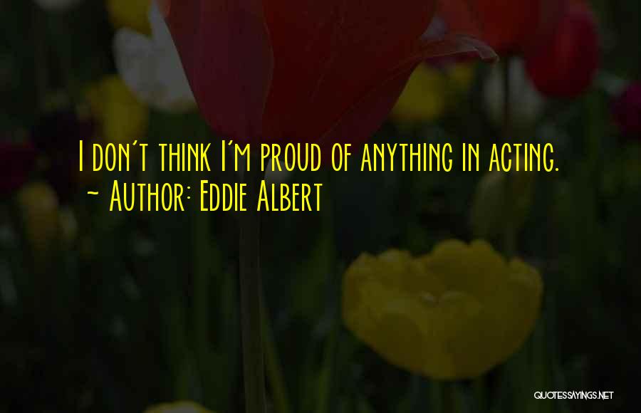 Eddie Albert Quotes: I Don't Think I'm Proud Of Anything In Acting.