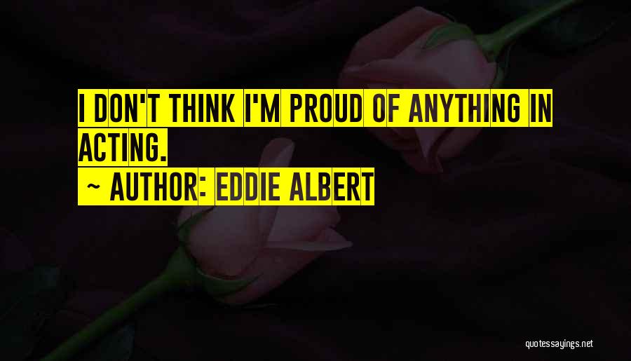 Eddie Albert Quotes: I Don't Think I'm Proud Of Anything In Acting.