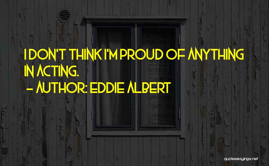 Eddie Albert Quotes: I Don't Think I'm Proud Of Anything In Acting.