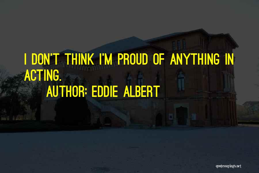 Eddie Albert Quotes: I Don't Think I'm Proud Of Anything In Acting.