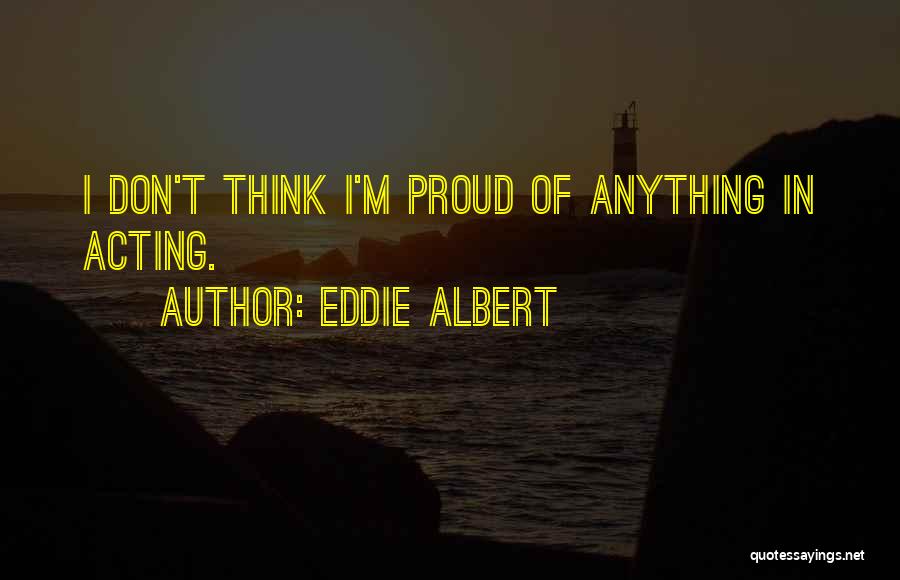 Eddie Albert Quotes: I Don't Think I'm Proud Of Anything In Acting.