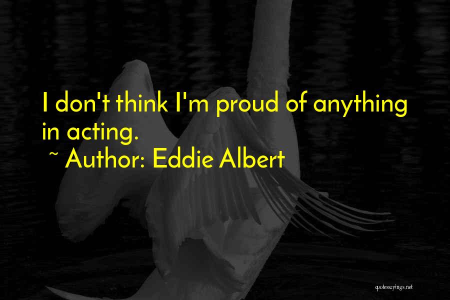 Eddie Albert Quotes: I Don't Think I'm Proud Of Anything In Acting.