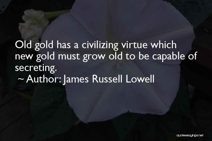 James Russell Lowell Quotes: Old Gold Has A Civilizing Virtue Which New Gold Must Grow Old To Be Capable Of Secreting.