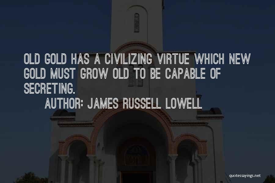 James Russell Lowell Quotes: Old Gold Has A Civilizing Virtue Which New Gold Must Grow Old To Be Capable Of Secreting.