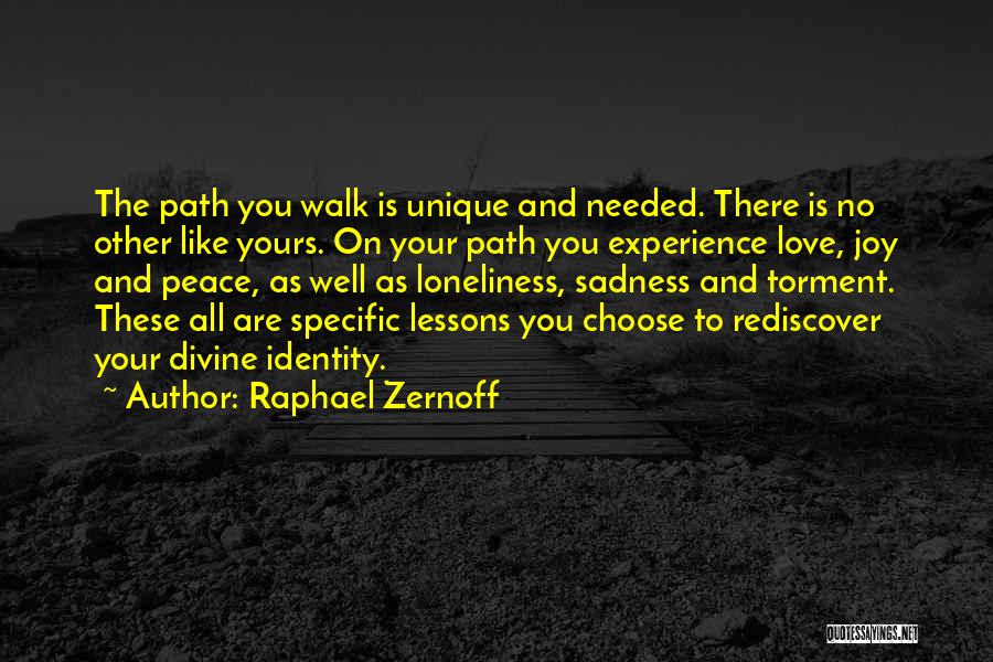 Raphael Zernoff Quotes: The Path You Walk Is Unique And Needed. There Is No Other Like Yours. On Your Path You Experience Love,