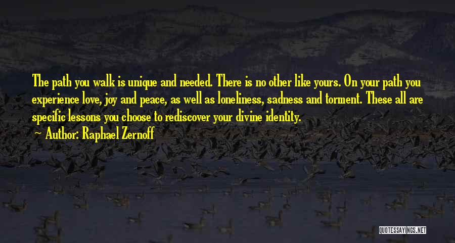 Raphael Zernoff Quotes: The Path You Walk Is Unique And Needed. There Is No Other Like Yours. On Your Path You Experience Love,