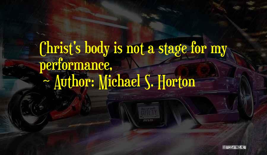 Michael S. Horton Quotes: Christ's Body Is Not A Stage For My Performance,