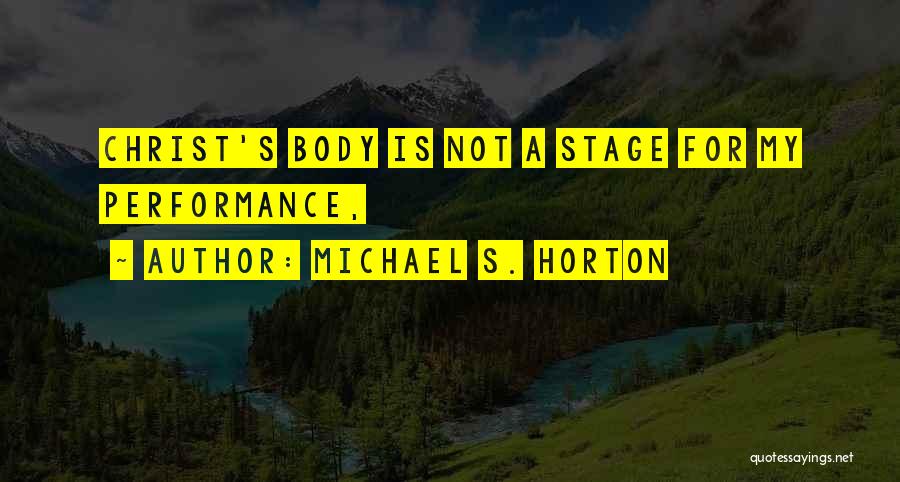 Michael S. Horton Quotes: Christ's Body Is Not A Stage For My Performance,