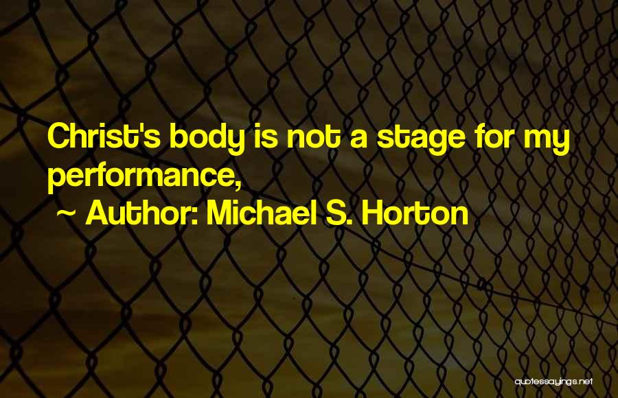 Michael S. Horton Quotes: Christ's Body Is Not A Stage For My Performance,