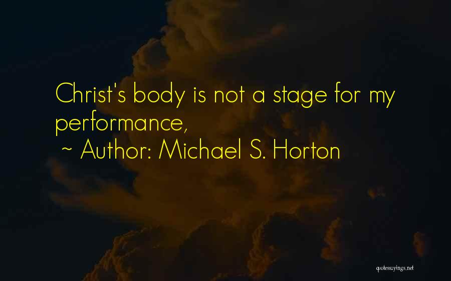 Michael S. Horton Quotes: Christ's Body Is Not A Stage For My Performance,