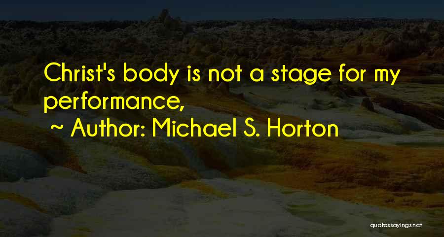 Michael S. Horton Quotes: Christ's Body Is Not A Stage For My Performance,