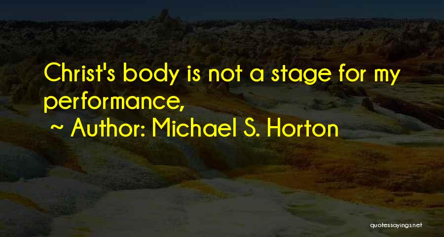 Michael S. Horton Quotes: Christ's Body Is Not A Stage For My Performance,