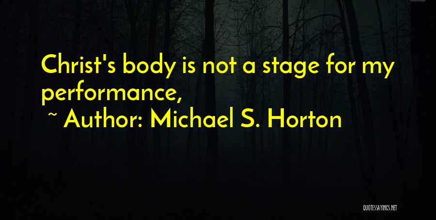 Michael S. Horton Quotes: Christ's Body Is Not A Stage For My Performance,