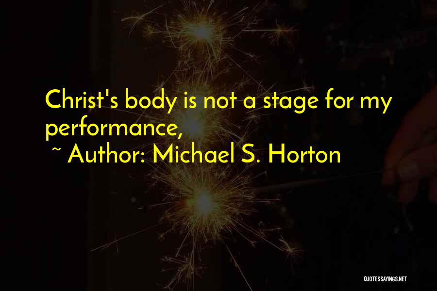 Michael S. Horton Quotes: Christ's Body Is Not A Stage For My Performance,