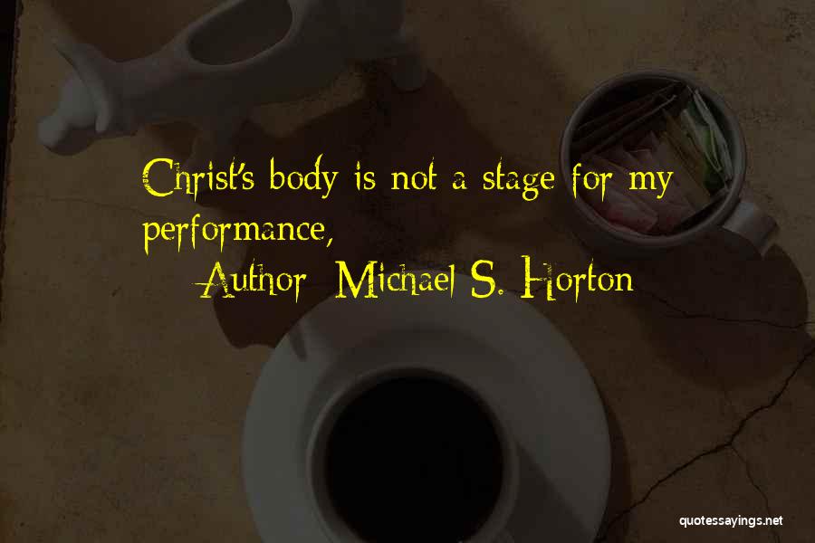 Michael S. Horton Quotes: Christ's Body Is Not A Stage For My Performance,