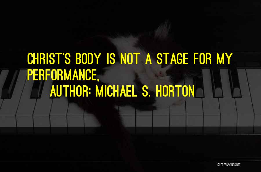 Michael S. Horton Quotes: Christ's Body Is Not A Stage For My Performance,