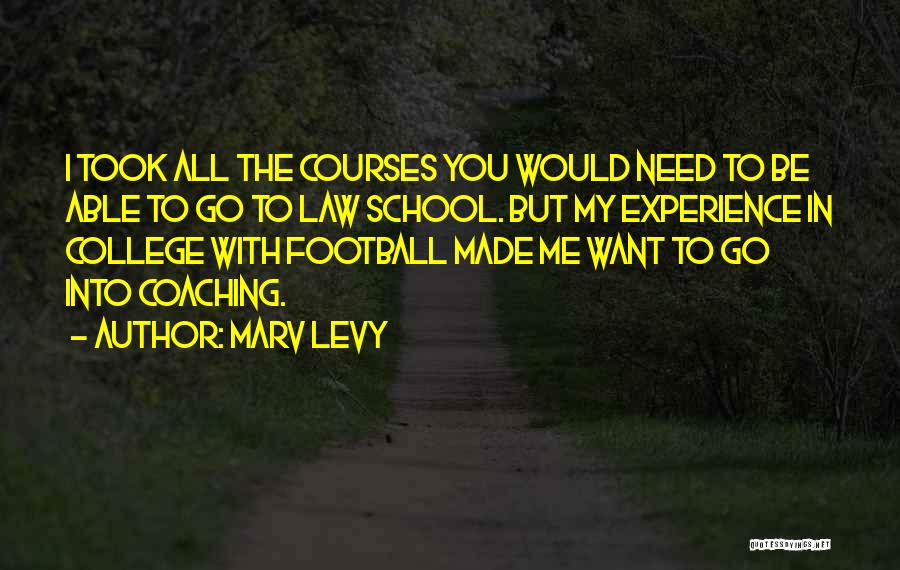 Marv Levy Quotes: I Took All The Courses You Would Need To Be Able To Go To Law School. But My Experience In