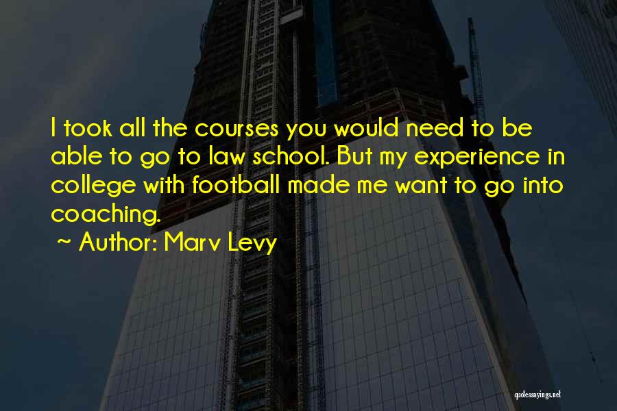 Marv Levy Quotes: I Took All The Courses You Would Need To Be Able To Go To Law School. But My Experience In