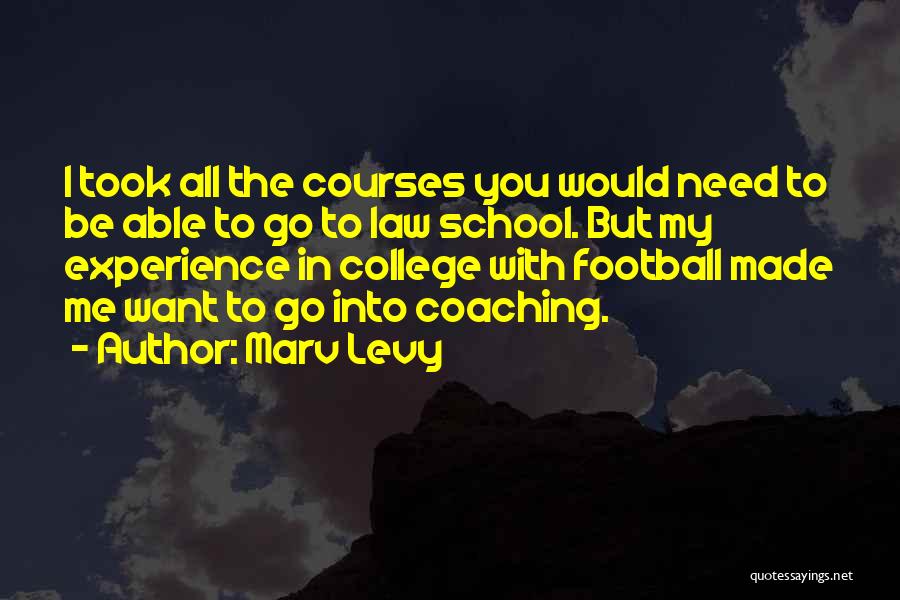 Marv Levy Quotes: I Took All The Courses You Would Need To Be Able To Go To Law School. But My Experience In