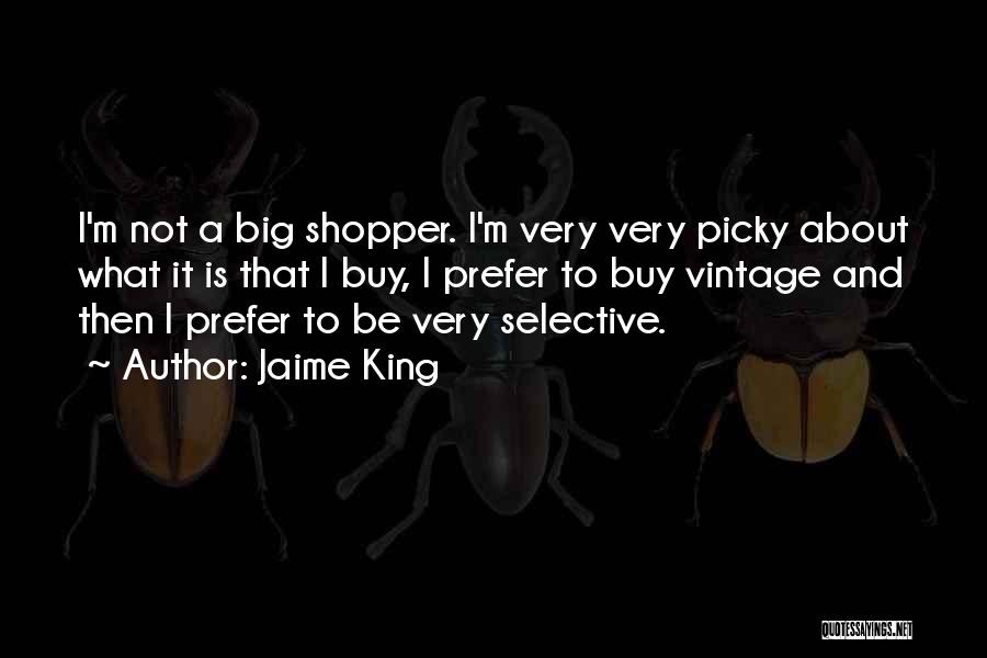 Jaime King Quotes: I'm Not A Big Shopper. I'm Very Very Picky About What It Is That I Buy, I Prefer To Buy