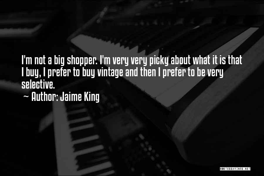 Jaime King Quotes: I'm Not A Big Shopper. I'm Very Very Picky About What It Is That I Buy, I Prefer To Buy