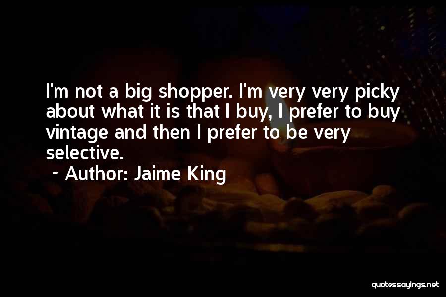 Jaime King Quotes: I'm Not A Big Shopper. I'm Very Very Picky About What It Is That I Buy, I Prefer To Buy