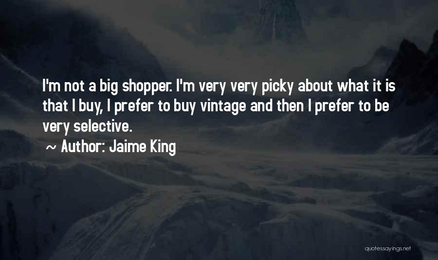 Jaime King Quotes: I'm Not A Big Shopper. I'm Very Very Picky About What It Is That I Buy, I Prefer To Buy