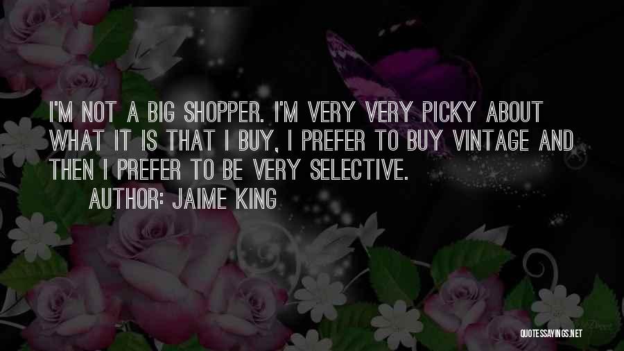 Jaime King Quotes: I'm Not A Big Shopper. I'm Very Very Picky About What It Is That I Buy, I Prefer To Buy