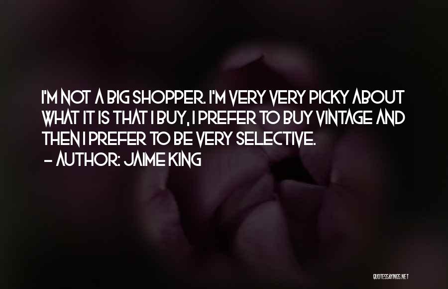 Jaime King Quotes: I'm Not A Big Shopper. I'm Very Very Picky About What It Is That I Buy, I Prefer To Buy