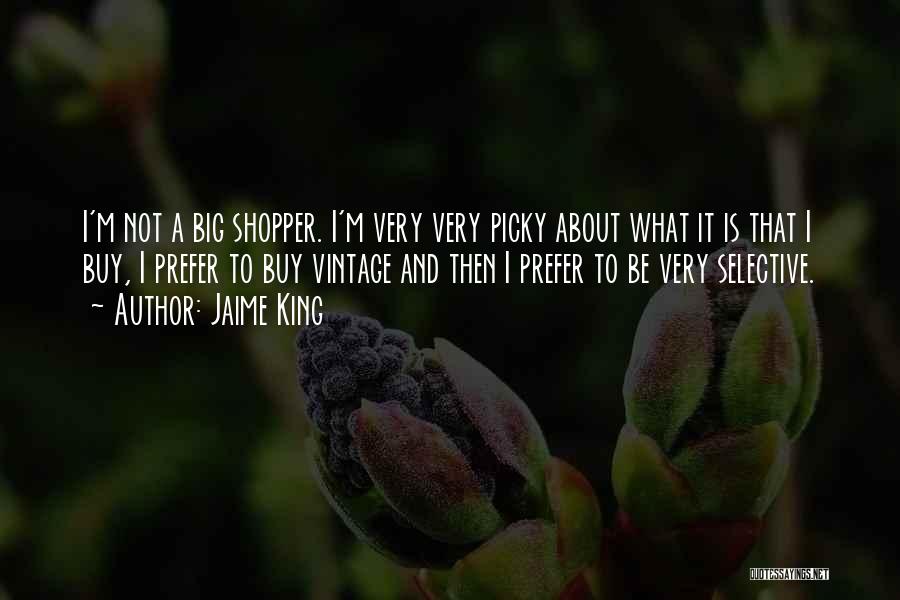 Jaime King Quotes: I'm Not A Big Shopper. I'm Very Very Picky About What It Is That I Buy, I Prefer To Buy