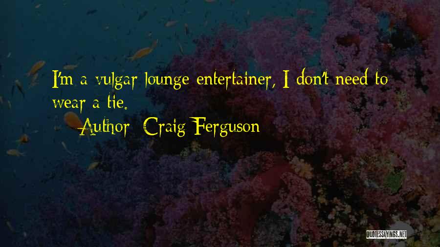 Craig Ferguson Quotes: I'm A Vulgar Lounge Entertainer, I Don't Need To Wear A Tie.