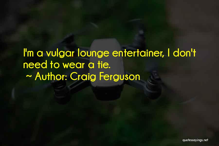 Craig Ferguson Quotes: I'm A Vulgar Lounge Entertainer, I Don't Need To Wear A Tie.