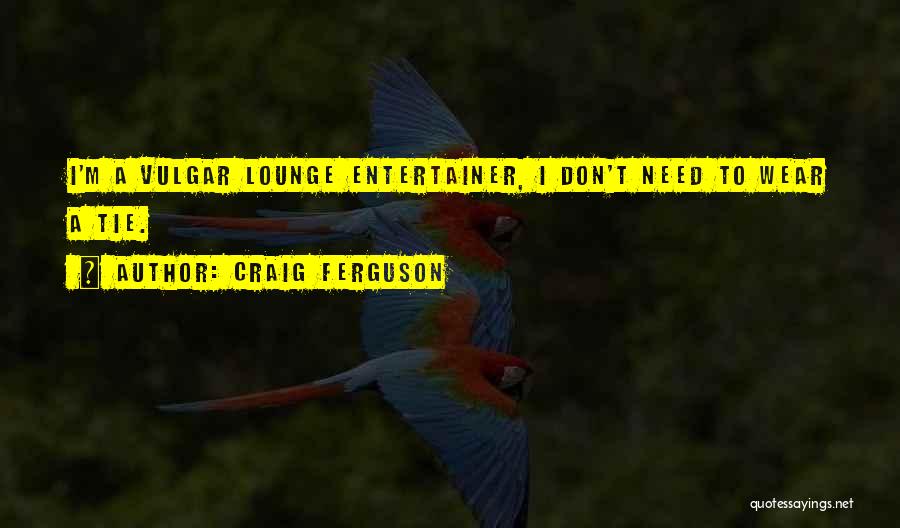 Craig Ferguson Quotes: I'm A Vulgar Lounge Entertainer, I Don't Need To Wear A Tie.