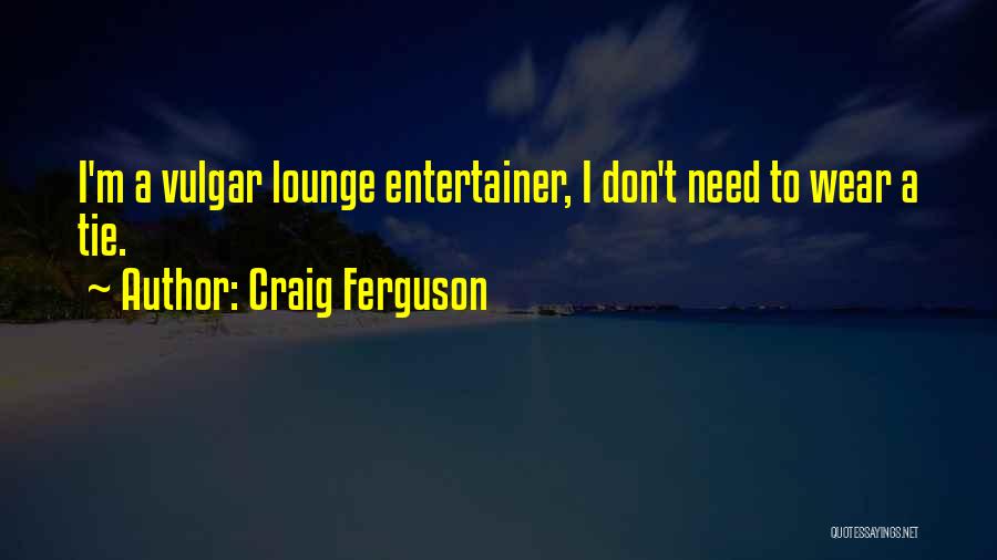 Craig Ferguson Quotes: I'm A Vulgar Lounge Entertainer, I Don't Need To Wear A Tie.