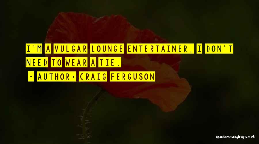 Craig Ferguson Quotes: I'm A Vulgar Lounge Entertainer, I Don't Need To Wear A Tie.