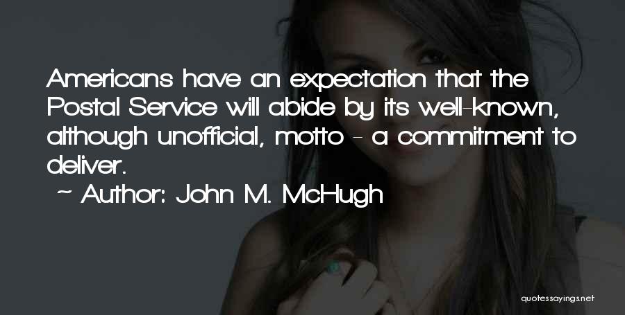 John M. McHugh Quotes: Americans Have An Expectation That The Postal Service Will Abide By Its Well-known, Although Unofficial, Motto - A Commitment To