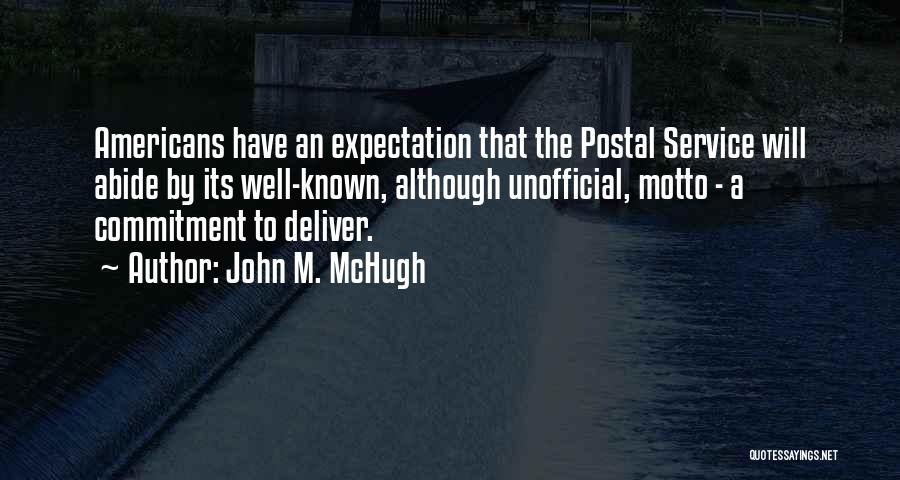 John M. McHugh Quotes: Americans Have An Expectation That The Postal Service Will Abide By Its Well-known, Although Unofficial, Motto - A Commitment To