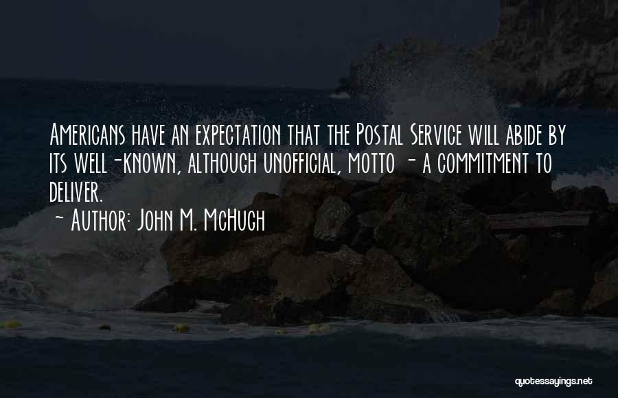 John M. McHugh Quotes: Americans Have An Expectation That The Postal Service Will Abide By Its Well-known, Although Unofficial, Motto - A Commitment To