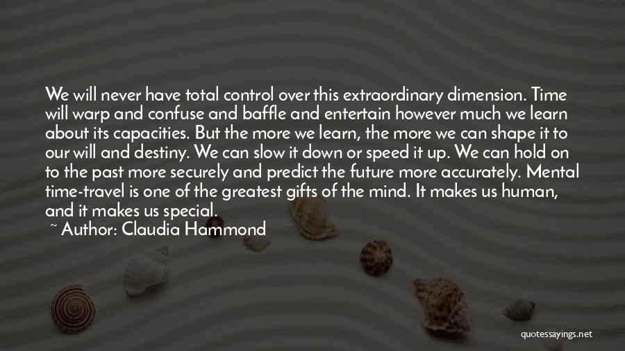 Claudia Hammond Quotes: We Will Never Have Total Control Over This Extraordinary Dimension. Time Will Warp And Confuse And Baffle And Entertain However