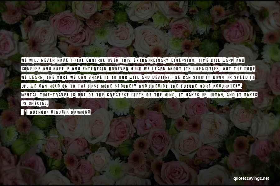 Claudia Hammond Quotes: We Will Never Have Total Control Over This Extraordinary Dimension. Time Will Warp And Confuse And Baffle And Entertain However