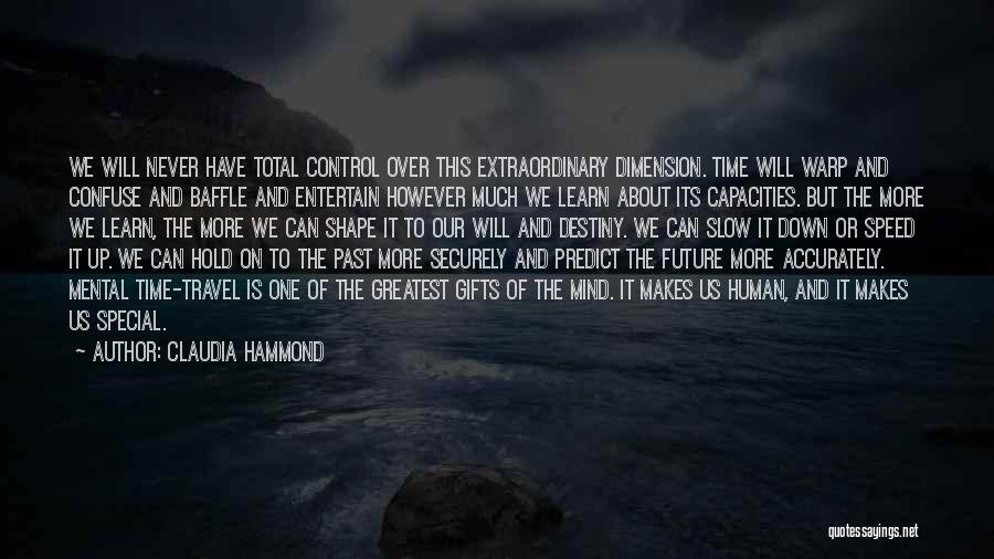 Claudia Hammond Quotes: We Will Never Have Total Control Over This Extraordinary Dimension. Time Will Warp And Confuse And Baffle And Entertain However