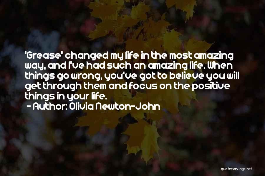 Olivia Newton-John Quotes: 'grease' Changed My Life In The Most Amazing Way, And I've Had Such An Amazing Life. When Things Go Wrong,