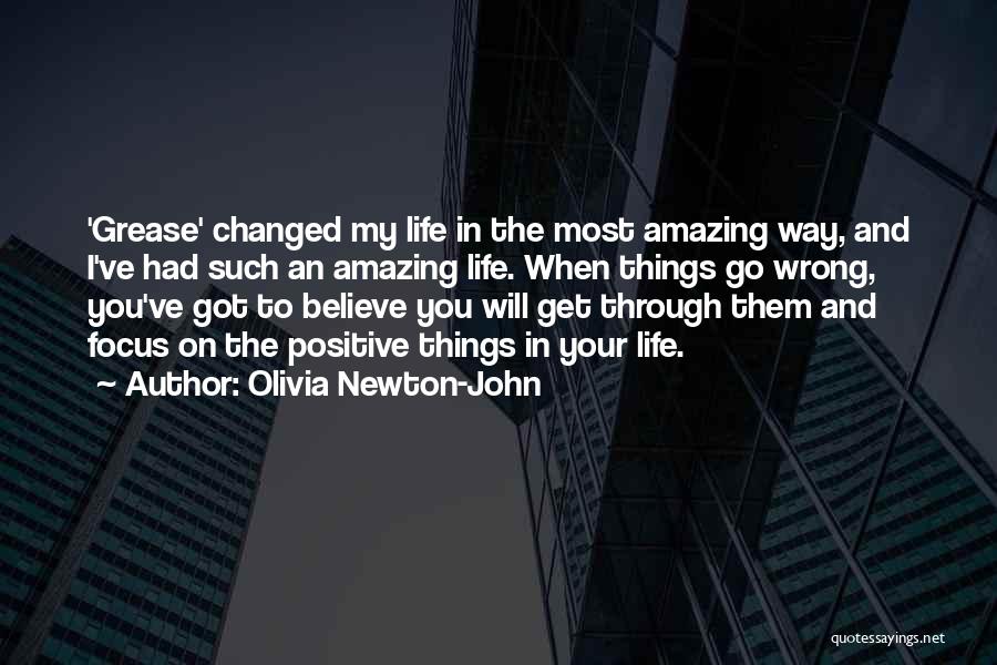 Olivia Newton-John Quotes: 'grease' Changed My Life In The Most Amazing Way, And I've Had Such An Amazing Life. When Things Go Wrong,