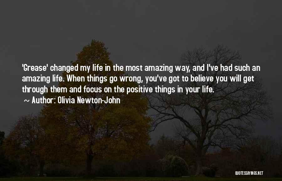 Olivia Newton-John Quotes: 'grease' Changed My Life In The Most Amazing Way, And I've Had Such An Amazing Life. When Things Go Wrong,