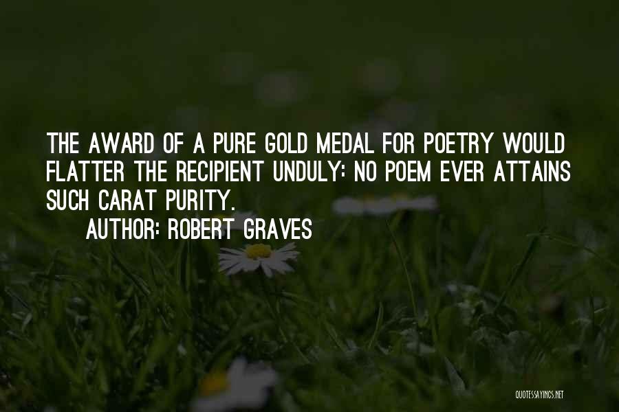 Robert Graves Quotes: The Award Of A Pure Gold Medal For Poetry Would Flatter The Recipient Unduly: No Poem Ever Attains Such Carat