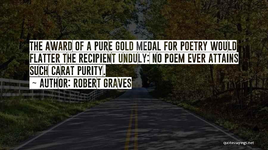 Robert Graves Quotes: The Award Of A Pure Gold Medal For Poetry Would Flatter The Recipient Unduly: No Poem Ever Attains Such Carat