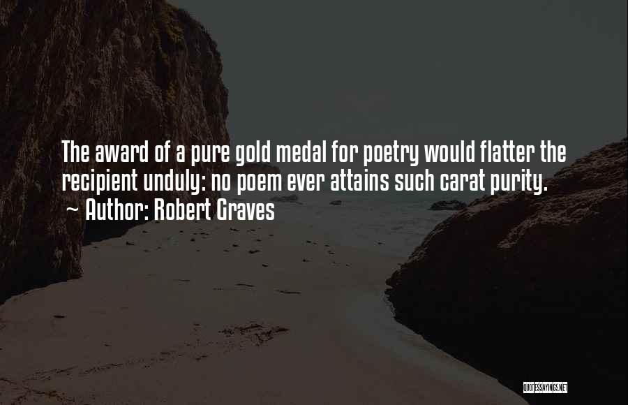 Robert Graves Quotes: The Award Of A Pure Gold Medal For Poetry Would Flatter The Recipient Unduly: No Poem Ever Attains Such Carat